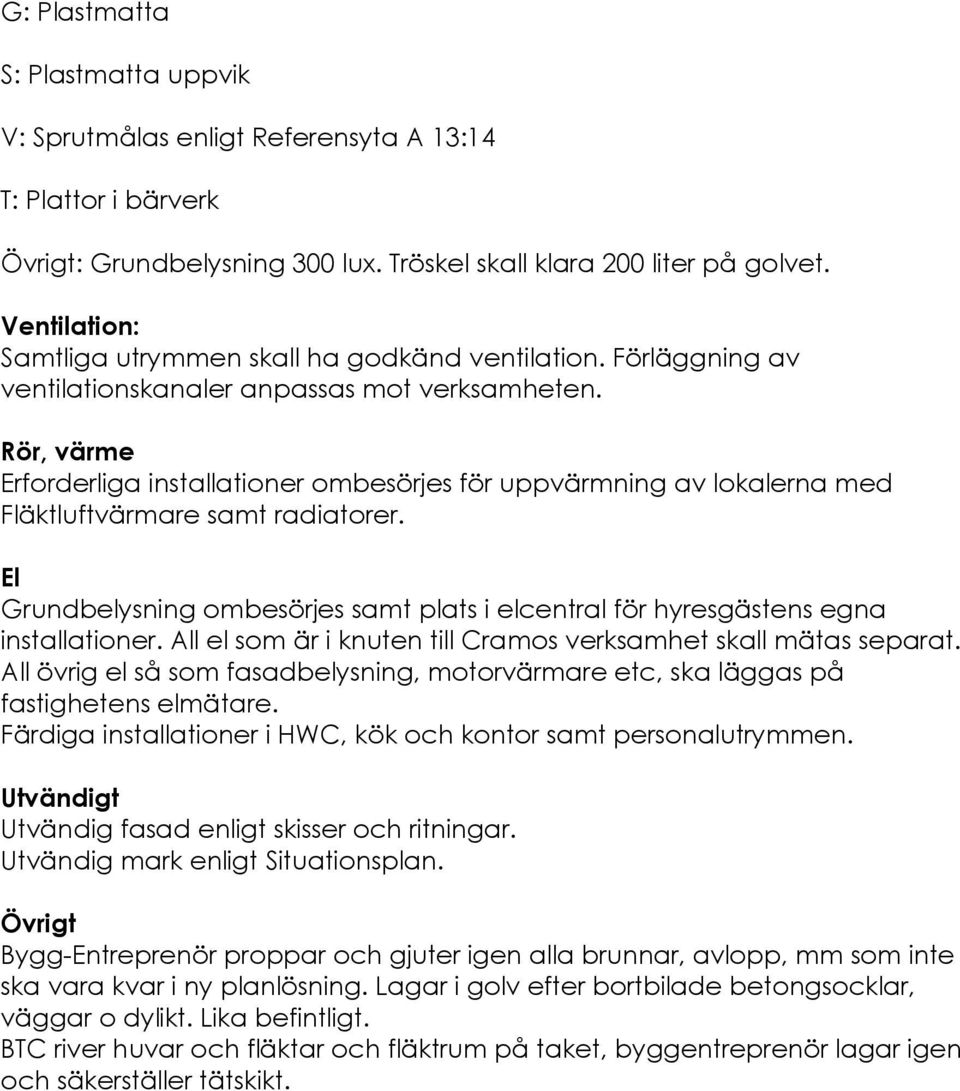 El Grundbelysning ombesörjes samt plats i elcentral för hyresgästens egna installationer. All el som är i knuten till Cramos verksamhet skall mätas separat.