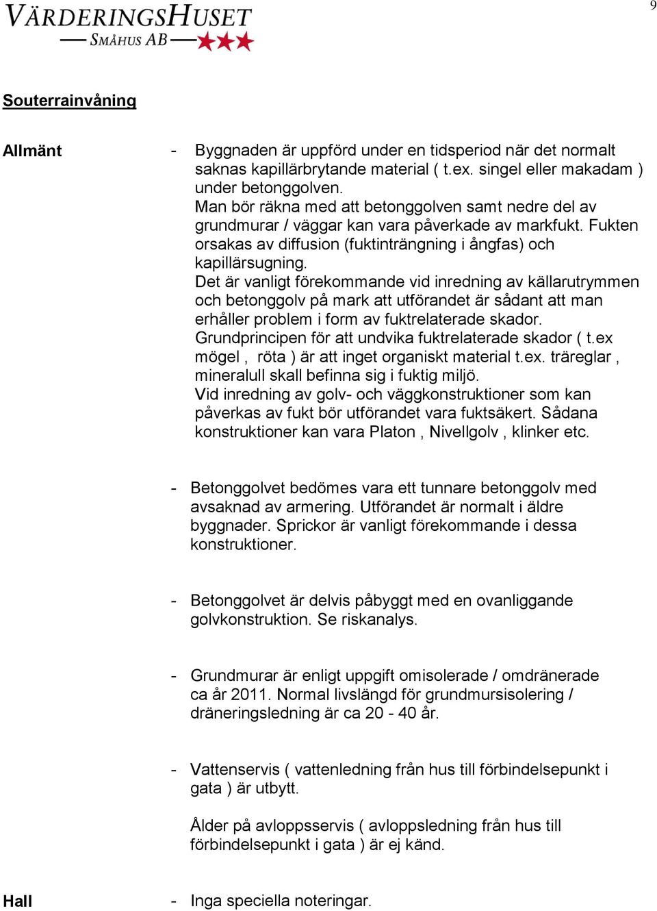 Det är vanligt förekommande vid inredning av källarutrymmen och betonggolv på mark att utförandet är sådant att man erhåller problem i form av fuktrelaterade skador.