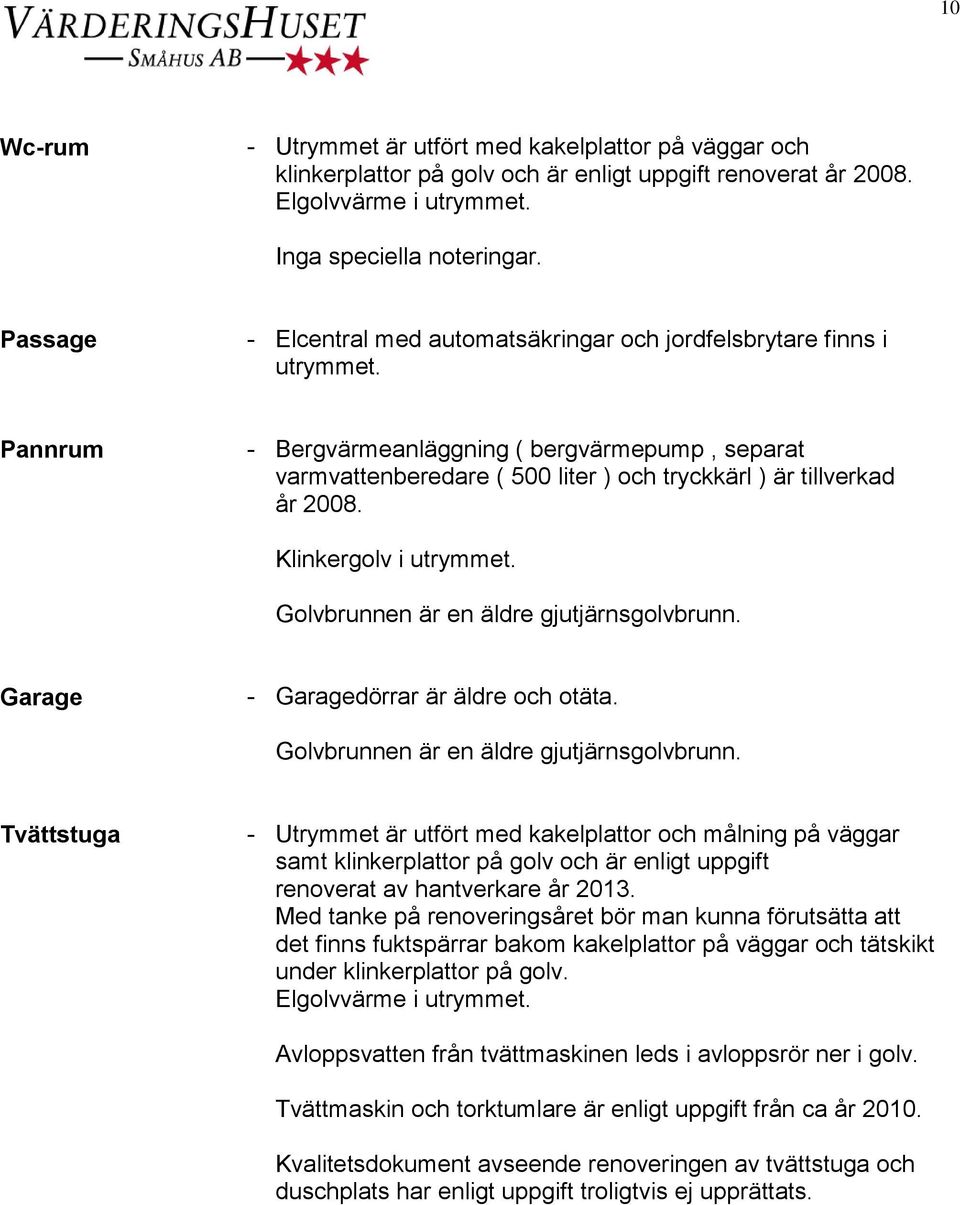 Pannrum - Bergvärmeanläggning ( bergvärmepump, separat varmvattenberedare ( 500 liter ) och tryckkärl ) är tillverkad år 2008. Klinkergolv i utrymmet. Golvbrunnen är en äldre gjutjärnsgolvbrunn.