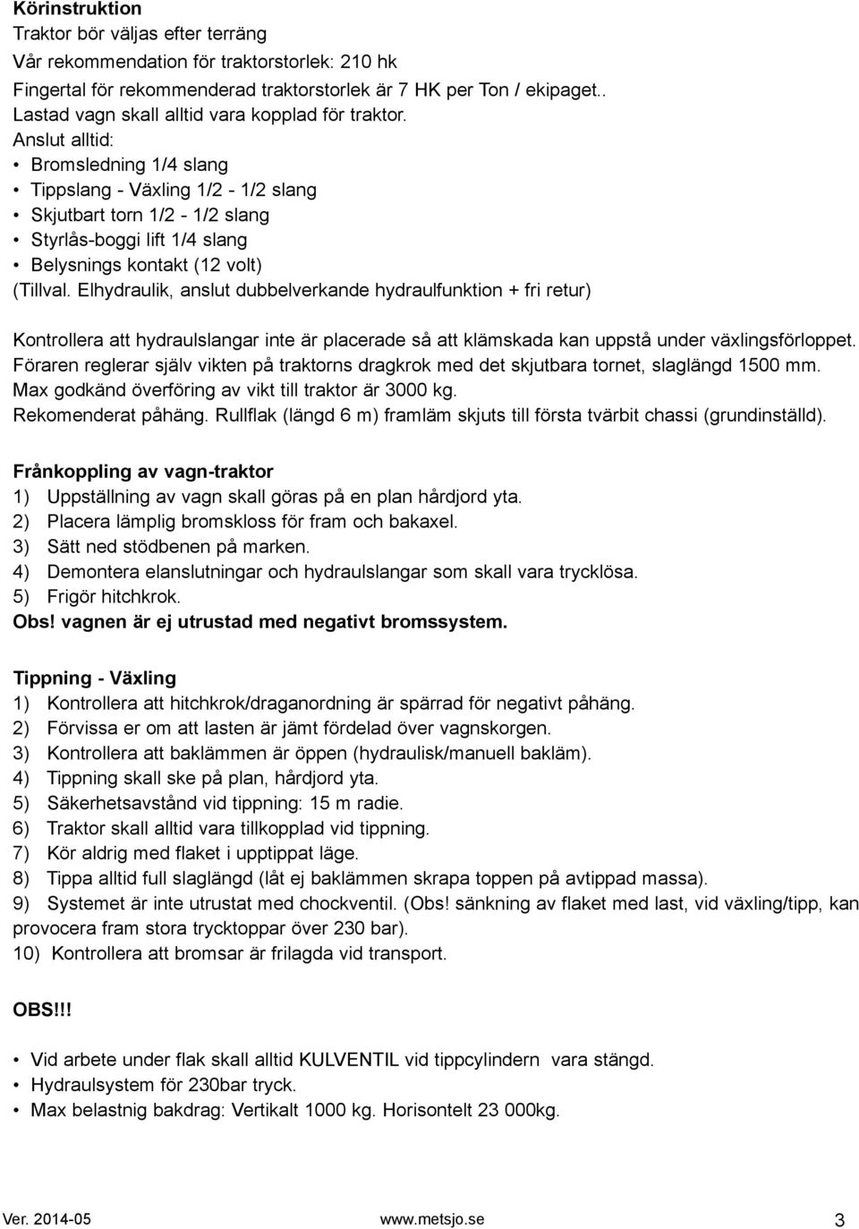 nslut alltid: romsledning / slang Tippslang - Växling / - / slang Skjutbart torn / - / slang Styrlås-boggi lift / slang elysnings kontakt ( volt) (Tillval.