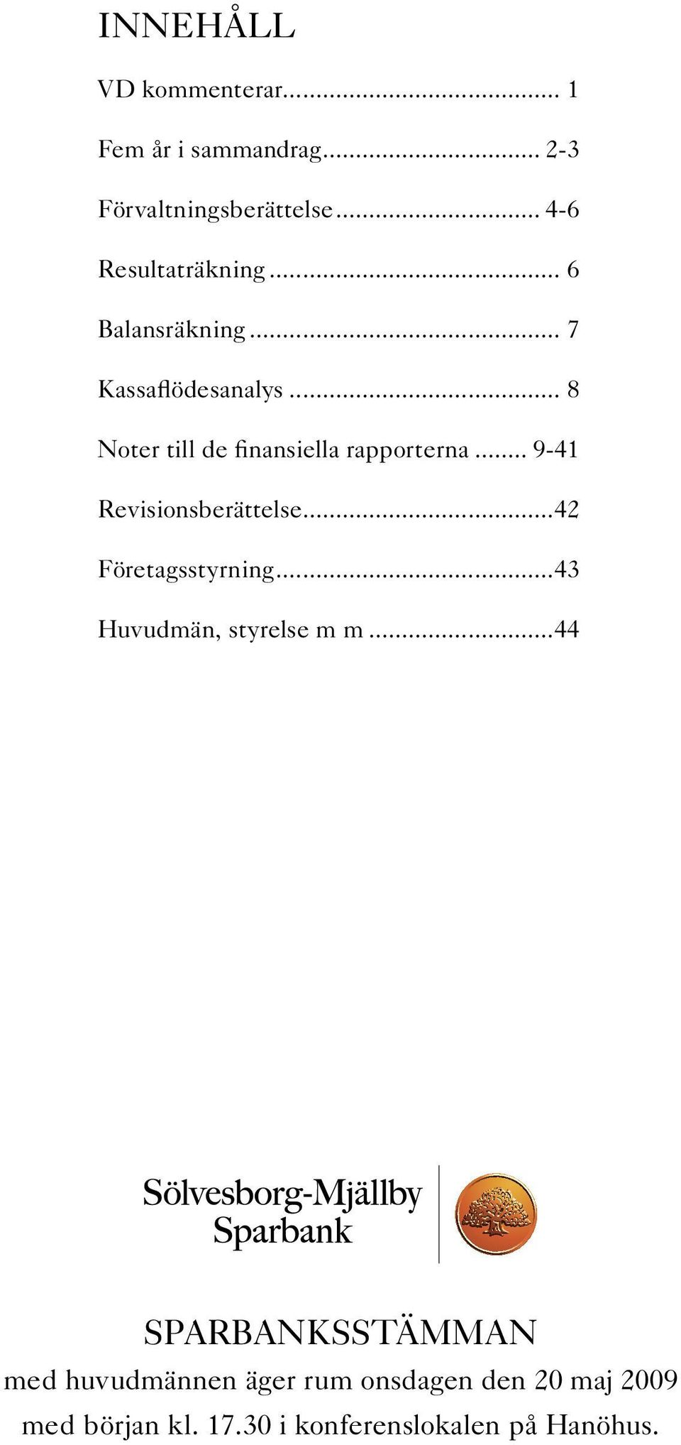 .. 8 Noter till de finansiella rapporterna... 9-41 Revisionsberättelse...42 Företagsstyrning.