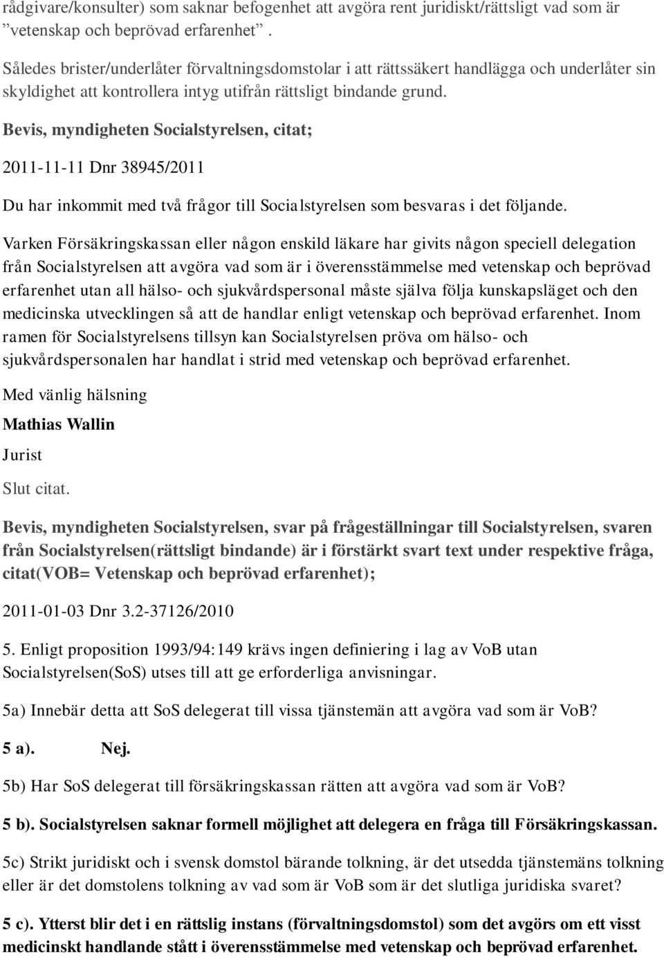 Bevis, myndigheten Socialstyrelsen, citat; 2011-11-11 Dnr 38945/2011 Du har inkommit med två frågor till Socialstyrelsen som besvaras i det följande.