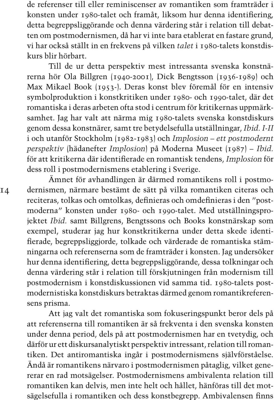 Till de ur detta perspektiv mest intressanta svenska konstnärerna hör Ola Billgren (1940-2001), Dick Bengtsson (1936-1989) och Max Mikael Book (1953-).