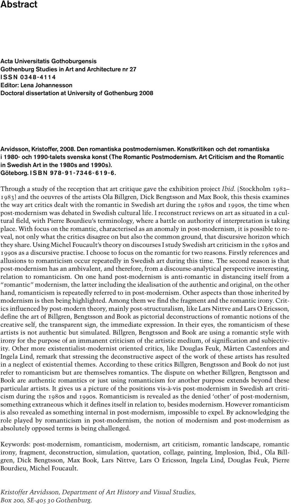 Art Criticism and the Romantic in Swedish Art in the 1980s and 1990s ). Göteborg. I S B N 978-91-7346-619-6. Through a study of the reception that art critique gave the exhibition project Ibid.