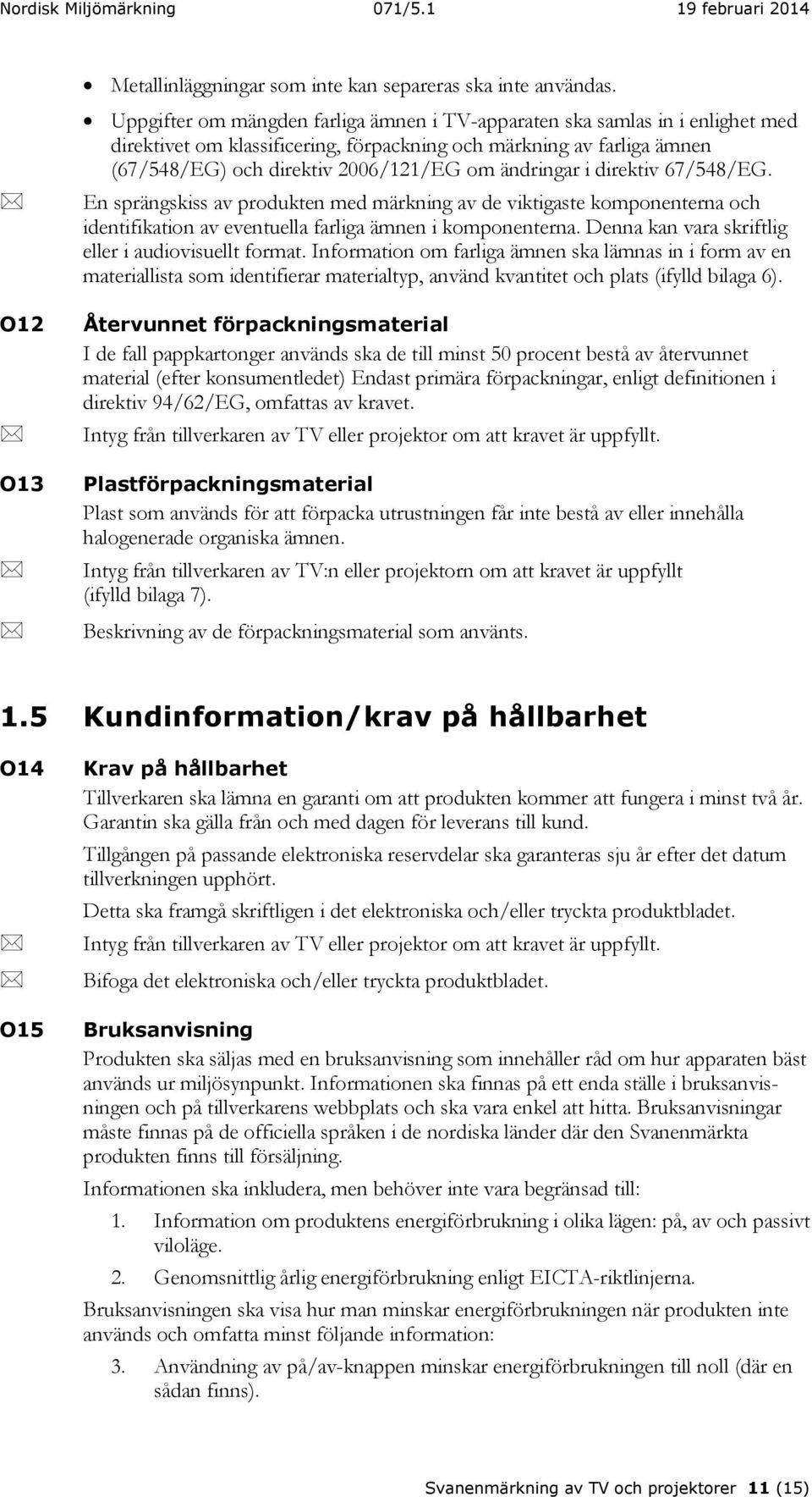 ändringar i direktiv 67/548/EG. En sprängskiss av produkten med märkning av de viktigaste komponenterna och identifikation av eventuella farliga ämnen i komponenterna.