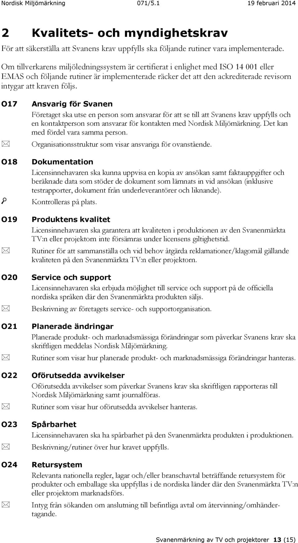 O17 O18 O19 O20 O21 O22 O23 O24 Ansvarig för Svanen Företaget ska utse en person som ansvarar för att se till att Svanens krav uppfylls och en kontaktperson som ansvarar för kontakten med Nordisk