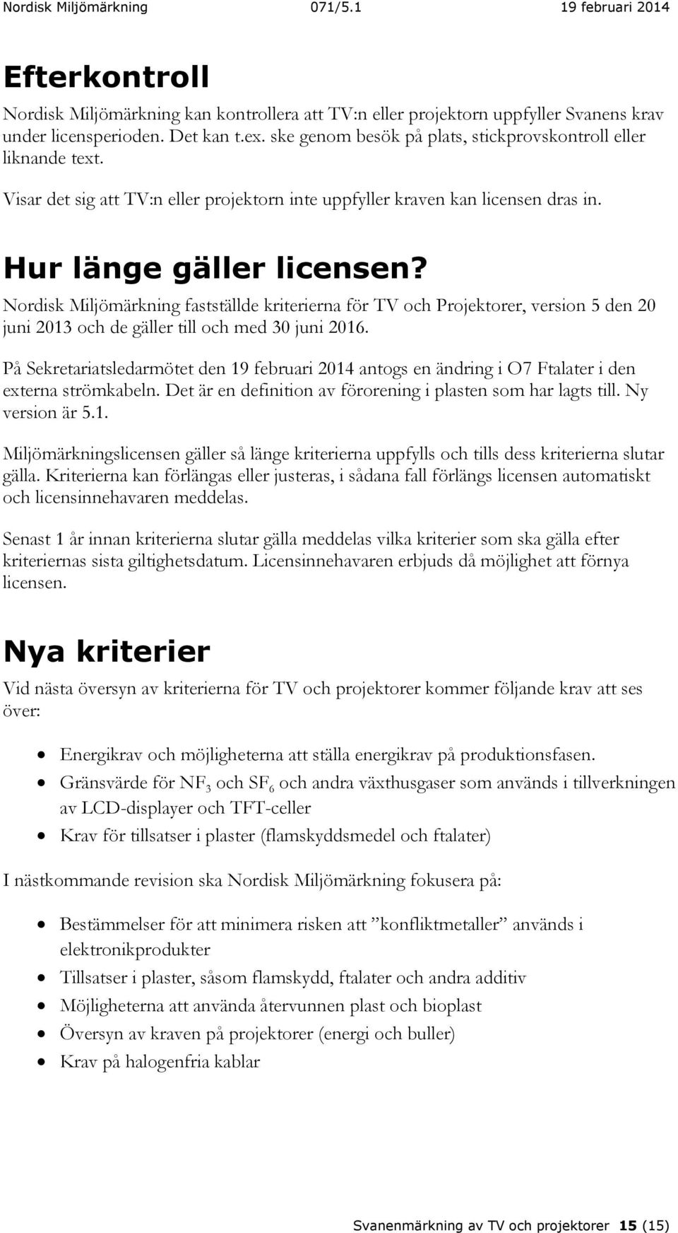Nordisk Miljömärkning fastställde kriterierna för TV och Projektorer, version 5 den 20 juni 2013 och de gäller till och med 30 juni 2016.