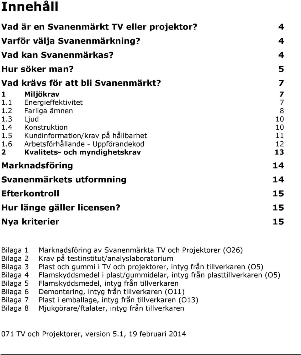 6 Arbetsförhållande - Uppförandekod 12 2 Kvalitets- och myndighetskrav 13 Marknadsföring 14 Svanenmärkets utformning 14 Efterkontroll 15 Hur länge gäller licensen?