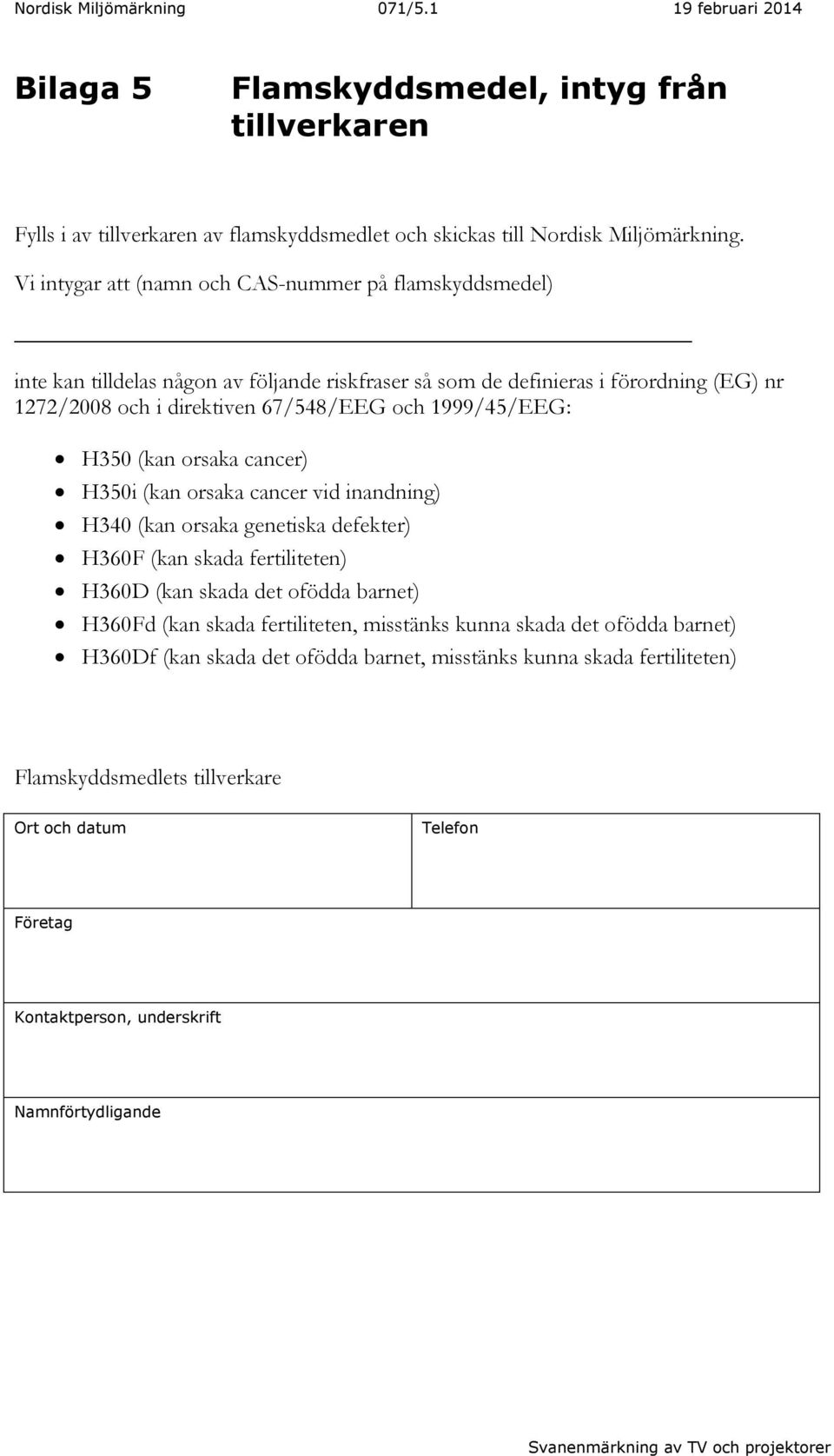 1999/45/EEG: H350 (kan orsaka cancer) H350i (kan orsaka cancer vid inandning) H340 (kan orsaka genetiska defekter) H360F (kan skada fertiliteten) H360D (kan skada det ofödda barnet) H360Fd (kan