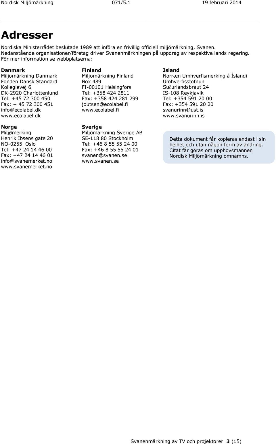 För mer information se webbplatserna: Danmark Miljömärkning Danmark Fonden Dansk Standard Kollegievej 6 DK-2920 Charlottenlund Tel: +45 72 300 450 Fax: + 45 72 300 451 info@ecolabel.