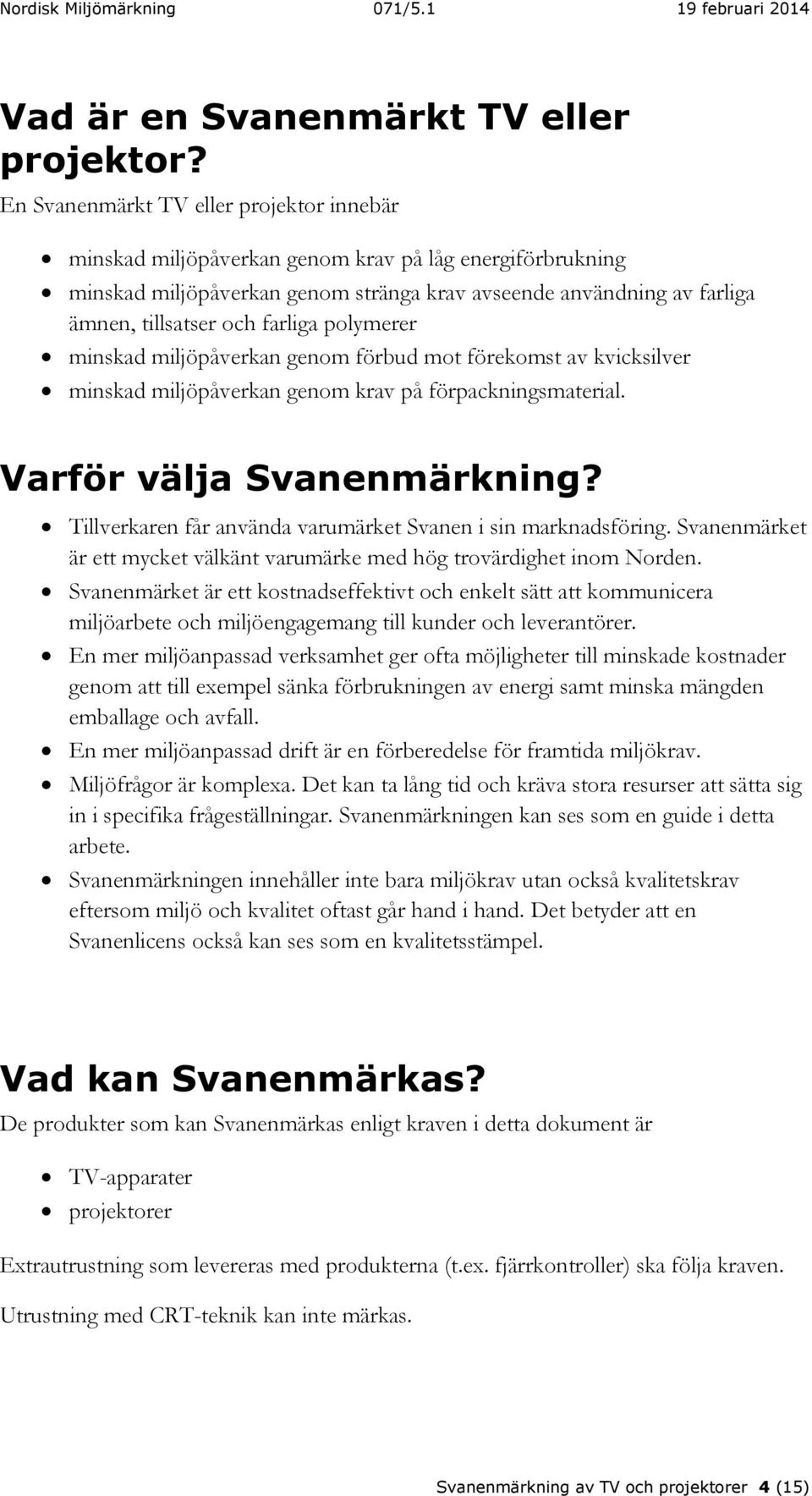 farliga polymerer minskad miljöpåverkan genom förbud mot förekomst av kvicksilver minskad miljöpåverkan genom krav på förpackningsmaterial. Varför välja Svanenmärkning?