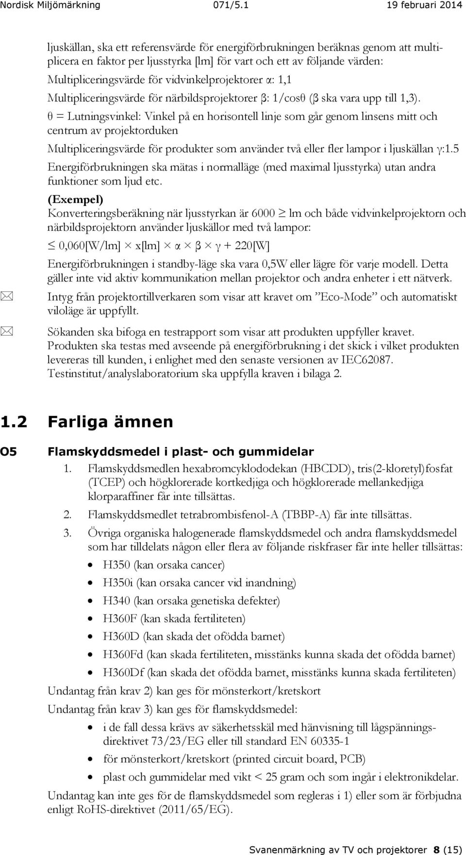 θ = Lutningsvinkel: Vinkel på en horisontell linje som går genom linsens mitt och centrum av projektorduken Multipliceringsvärde för produkter som använder två eller fler lampor i ljuskällan γ:1.