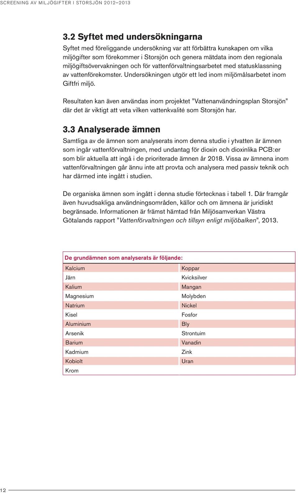 miljögiftsövervakningen och för vattenförvaltningsarbetet med statusklassning av vattenförekomster. Undersökningen utgör ett led inom miljömålsarbetet inom Giftfri miljö.