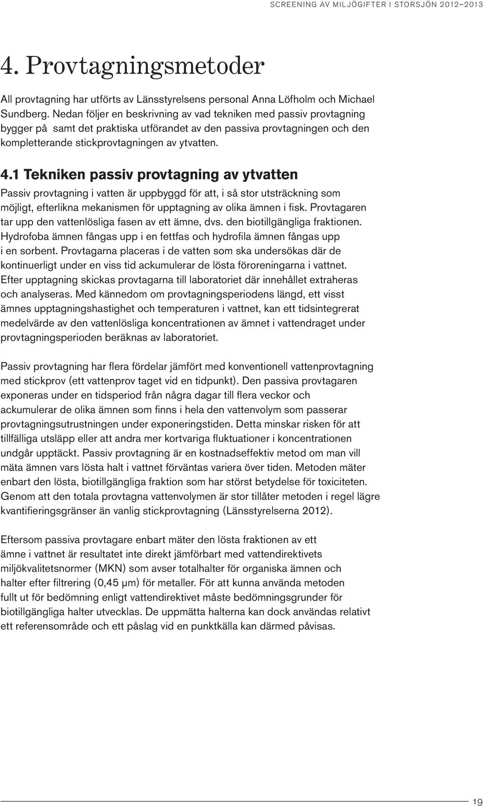 1 Tekniken passiv provtagning av ytvatten Passiv provtagning i vatten är uppbyggd för att, i så stor utsträckning som möjligt, efterlikna mekanismen för upptagning av olika ämnen i fisk.