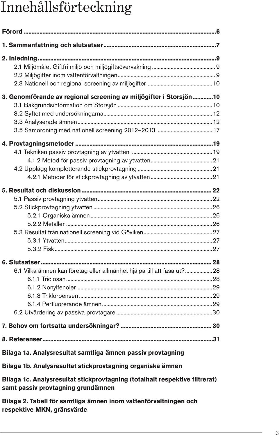 .. 17 4. Provtagningsmetoder 19 4.1 Tekniken passiv provtagning av ytvatten...19 4.1.2 Metod för passiv provtagning av ytvatten...21 4.2 Upplägg kompletterande stickprovtagning...21 4.2.1 Metoder för stickprovtagning av ytvatten.