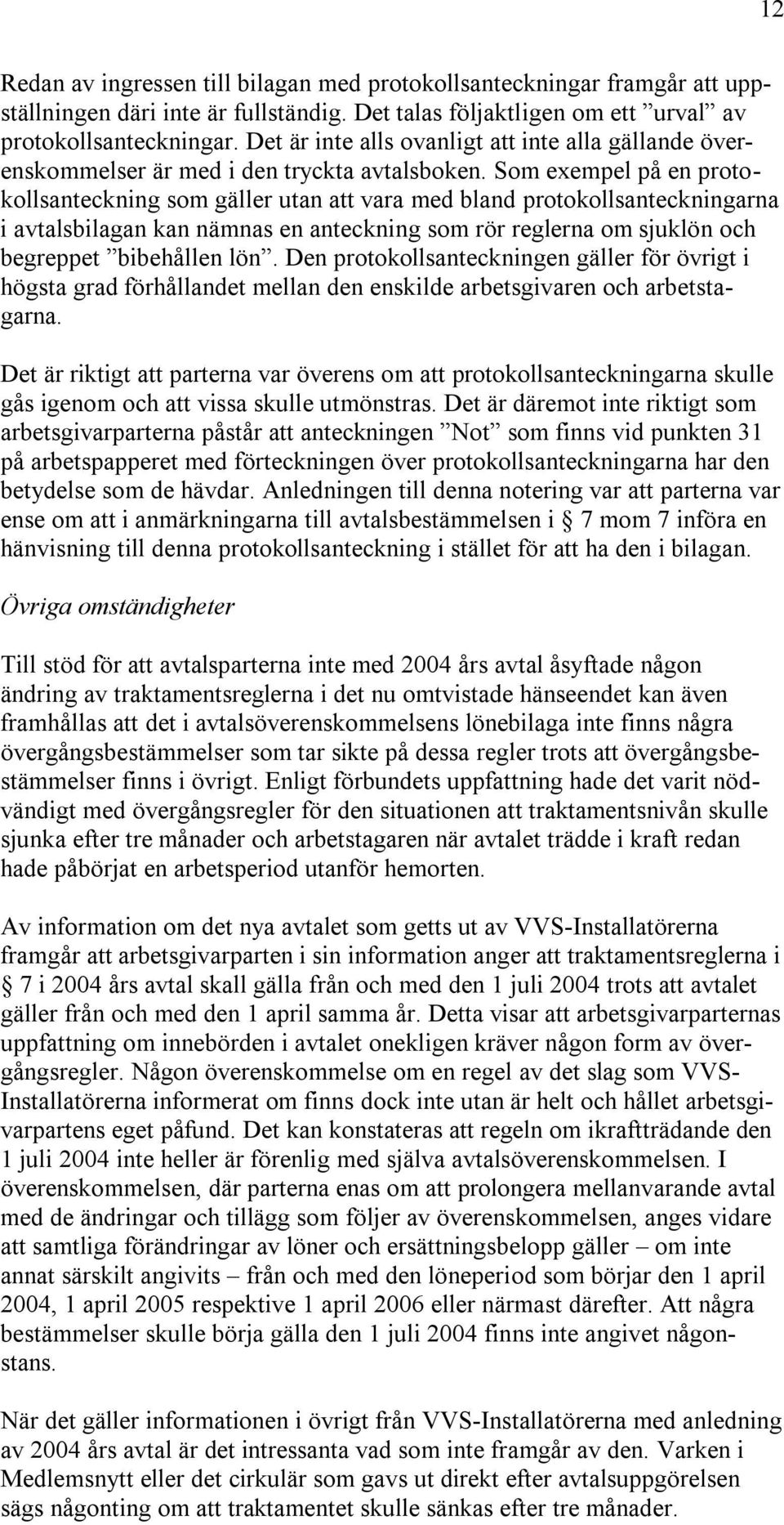 Som exempel på en protokollsanteckning som gäller utan att vara med bland protokollsanteckningarna i avtalsbilagan kan nämnas en anteckning som rör reglerna om sjuklön och begreppet bibehållen lön.