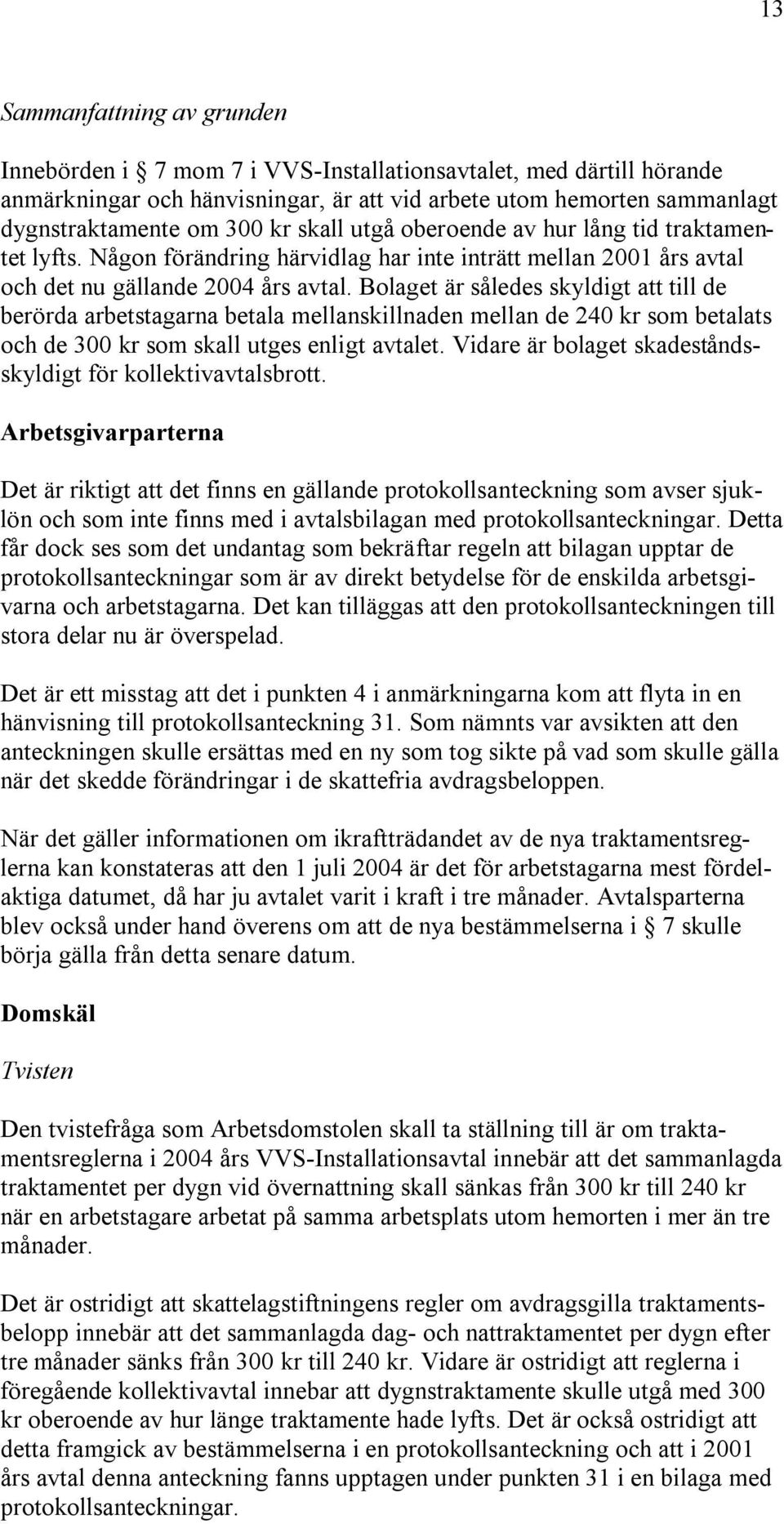 Bolaget är således skyldigt att till de berörda arbetstagarna betala mellanskillnaden mellan de 240 kr som betalats och de 300 kr som skall utges enligt avtalet.