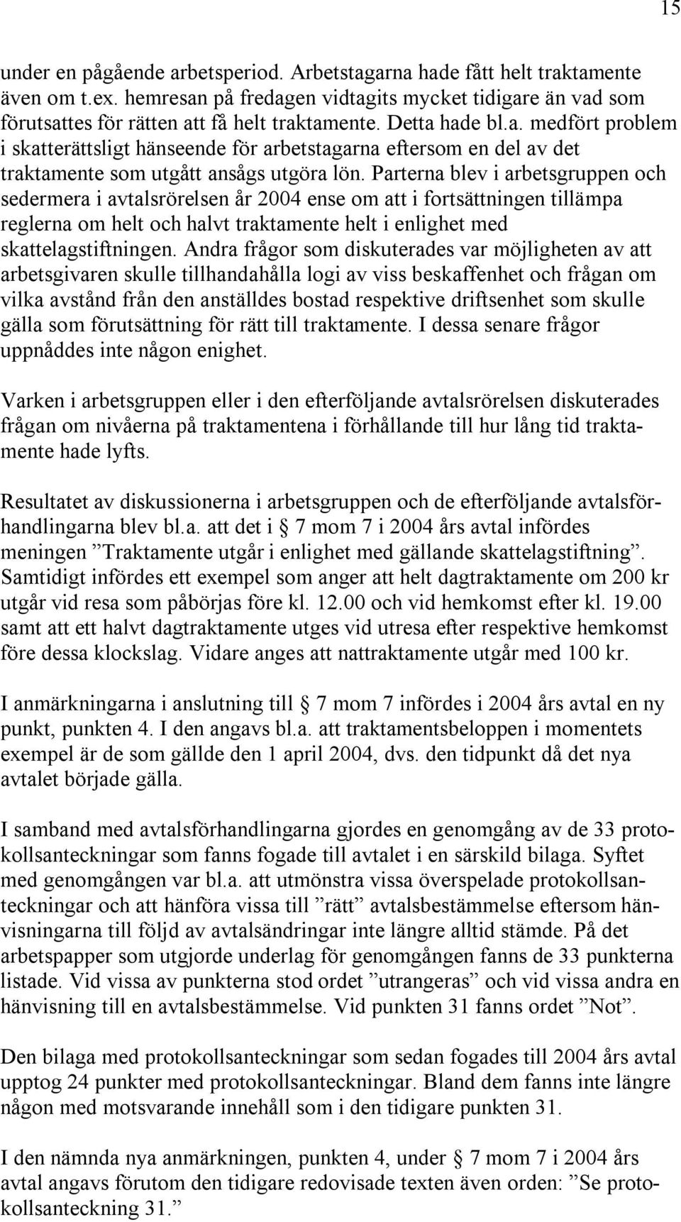 Parterna blev i arbetsgruppen och sedermera i avtalsrörelsen år 2004 ense om att i fortsättningen tillämpa reglerna om helt och halvt traktamente helt i enlighet med skattelagstiftningen.