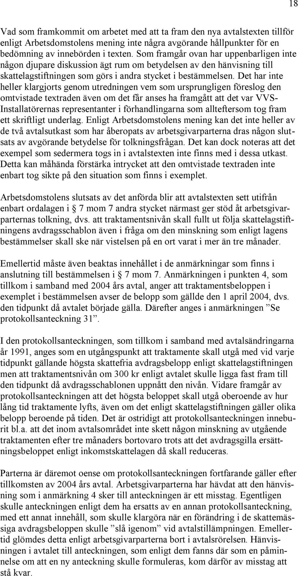 Det har inte heller klargjorts genom utredningen vem som ursprungligen föreslog den omtvistade textraden även om det får anses ha framgått att det var VVS- Installatörernas representanter i