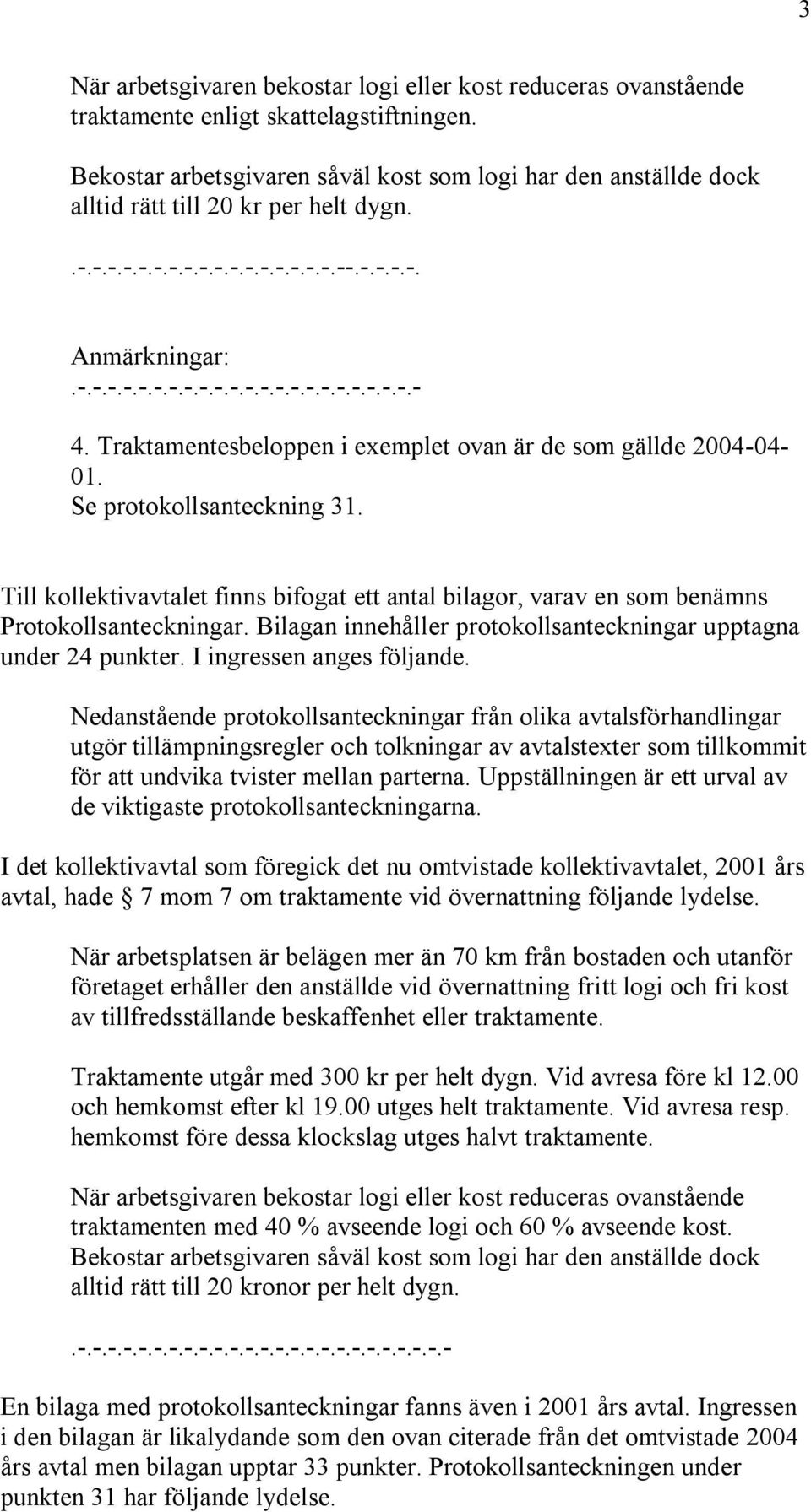 Traktamentesbeloppen i exemplet ovan är de som gällde 2004-04- 01. Se protokollsanteckning 31. Till kollektivavtalet finns bifogat ett antal bilagor, varav en som benämns Protokollsanteckningar.