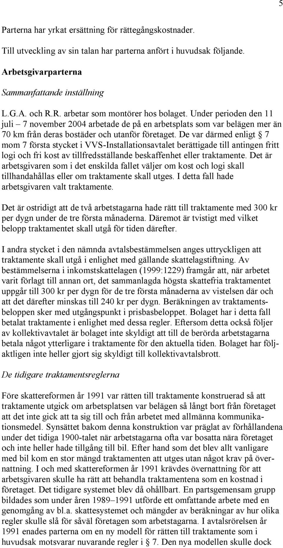 De var därmed enligt 7 mom 7 första stycket i VVS-Installationsavtalet berättigade till antingen fritt logi och fri kost av tillfredsställande beskaffenhet eller traktamente.