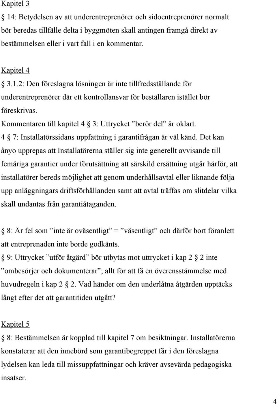 Kommentaren till kapitel 4 3: Uttrycket berör del är oklart. 4 7: Installatörssidans uppfattning i garantifrågan är väl känd.