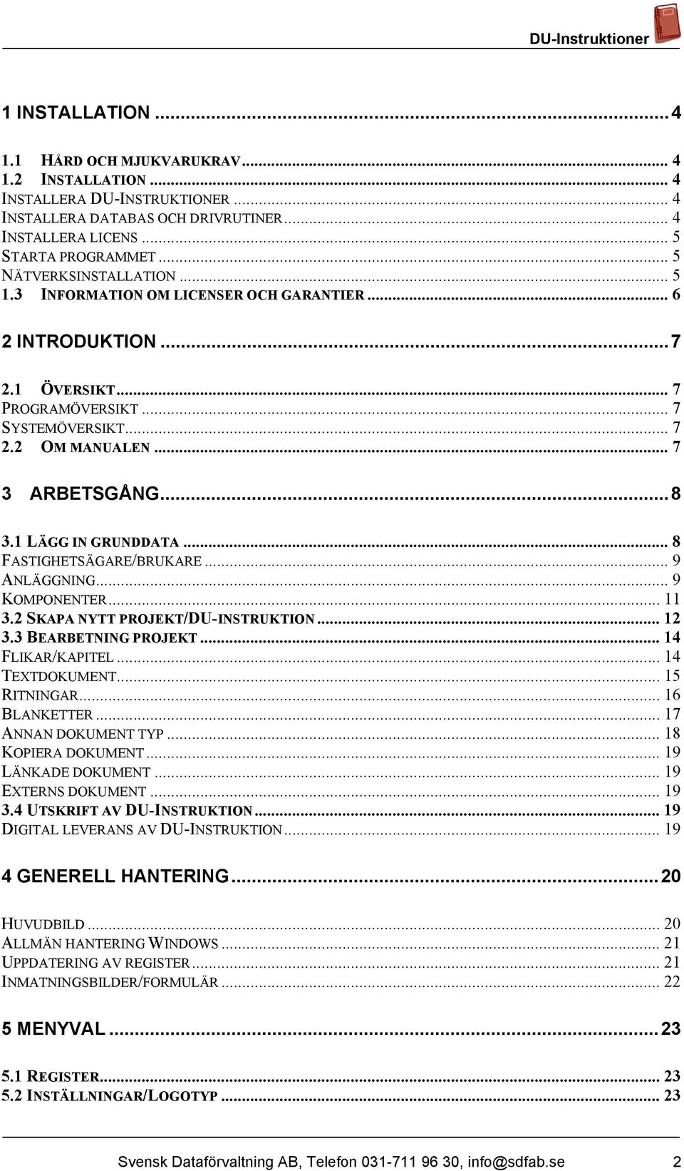 1 LÄGG IN GRUNDDATA... 8 FASTIGHETSÄGARE/BRUKARE... 9 ANLÄGGNING... 9 KOMPONENTER... 11 3.2 SKAPA NYTT PROJEKT/DU-INSTRUKTION... 12 3.3 BEARBETNING PROJEKT... 14 FLIKAR/KAPITEL... 14 TEXTDOKUMENT.