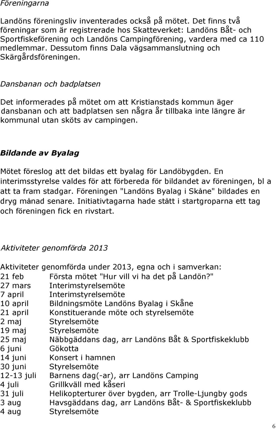 Dessutom finns Dala vägsammanslutning och Skärgårdsföreningen.