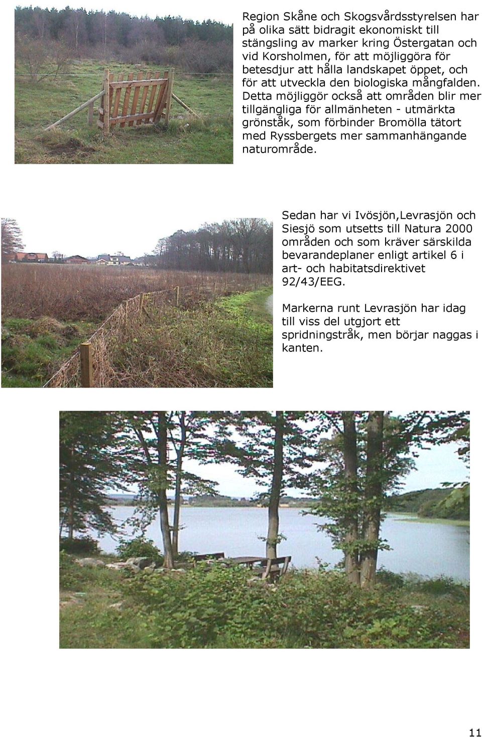 Detta möjliggör också att område blir mer tillgägliga för allmähete - utmärkta gröståk, som förbider Bromölla tätort med Ryssbergets mer sammahägade aturområde.