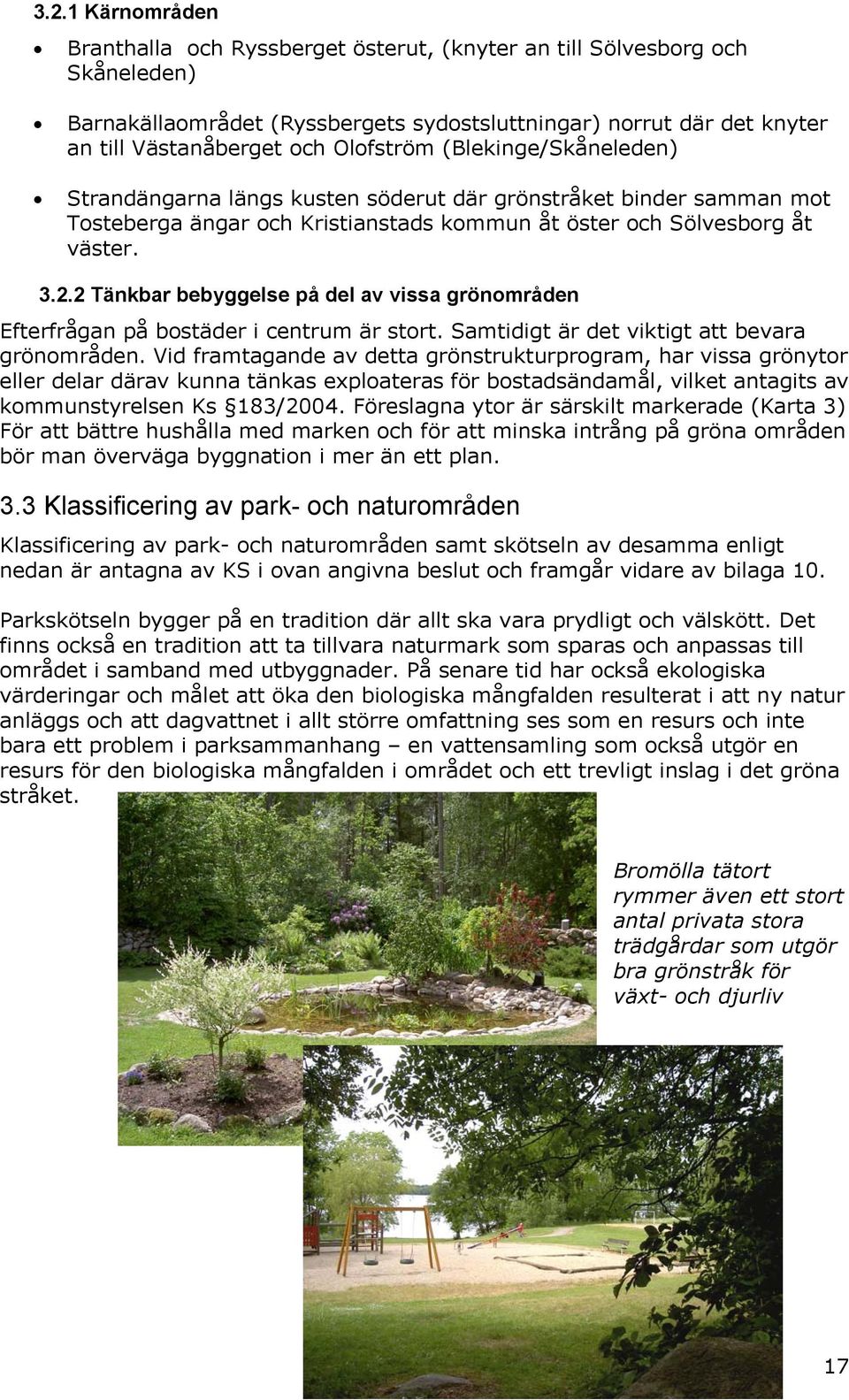 2 Täkbar bebyggelse på del av vissa gröområde Efterfråga på bostäder i cetrum är stort. Samtidigt är det viktigt att bevara gröområde.