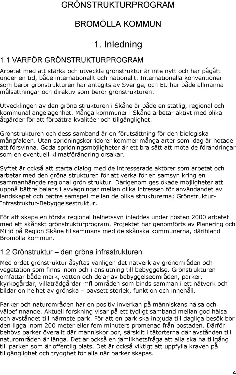 Utvecklige av de gröa strukture i Skåe är både e statlig, regioal och kommual agelägehet. Måga kommuer i Skåe arbetar aktivt med olika åtgärder för att förbättra kvalitéer och tillgäglighet.