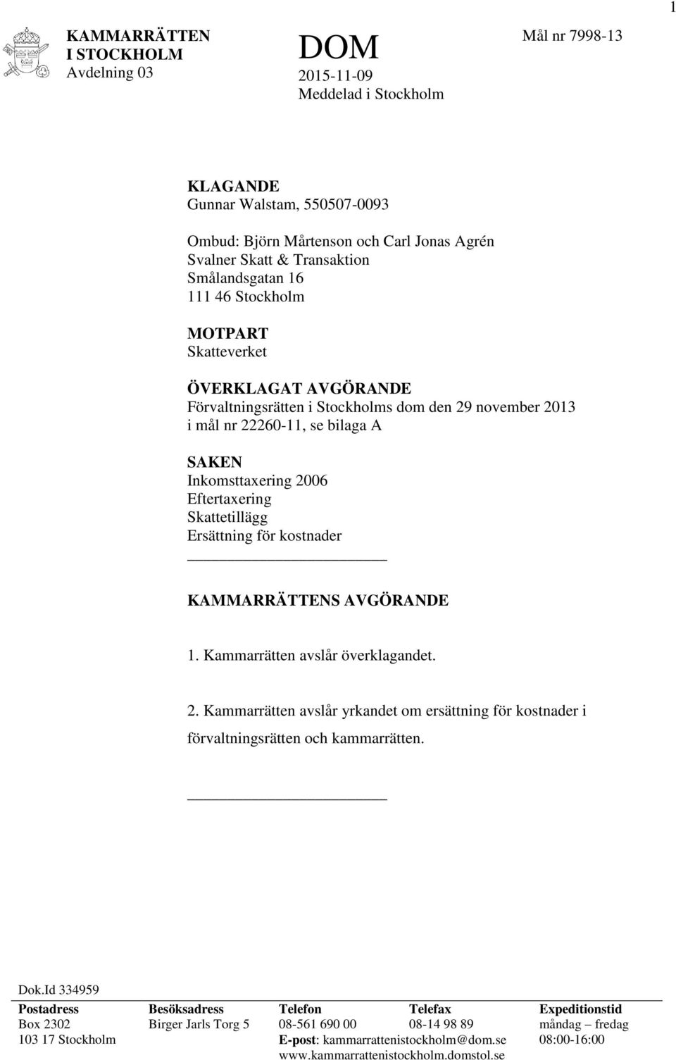 Ersättning för kostnader KAMMARRÄTTENS AVGÖRANDE 1. Kammarrätten avslår överklagandet. 2. Kammarrätten avslår yrkandet om ersättning för kostnader i förvaltningsrätten och kammarrätten. Dok.