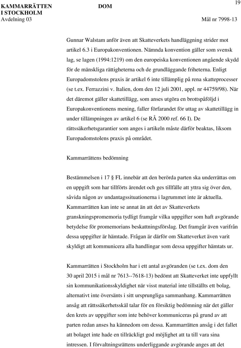 Enligt Europadomstolens praxis är artikel 6 inte tillämplig på rena skatteprocesser (se t.ex. Ferrazzini v. Italien, dom den 12 juli 2001, appl. nr 44759/98).