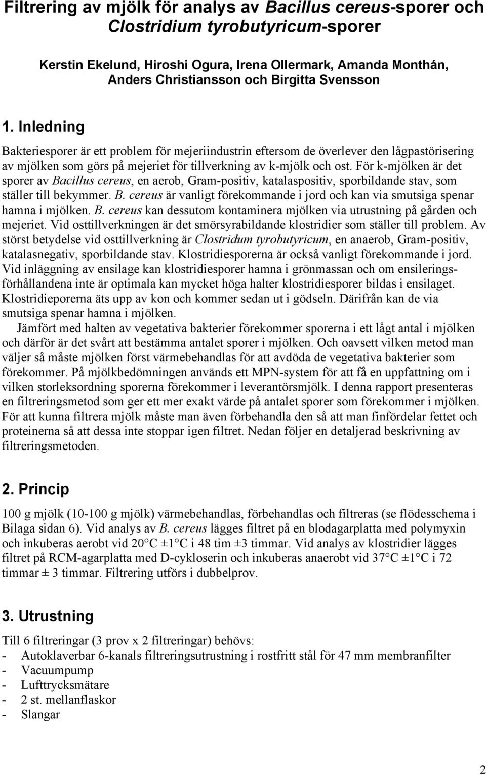 För k-mjölken är det sporer av Bacillus cereus, en aerob, Gram-positiv, katalaspositiv, sporbildande stav, som ställer till bekymmer. B. cereus är vanligt förekommande i jord och kan via smutsiga spenar hamna i mjölken.