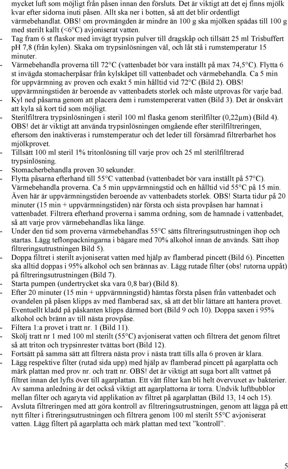 - Tag fram 6 st flaskor med invägt trypsin pulver till dragskåp och tillsätt 25 ml Trisbuffert ph 7,8 (från kylen). Skaka om trypsinlösningen väl, och låt stå i rumstemperatur 15 minuter.