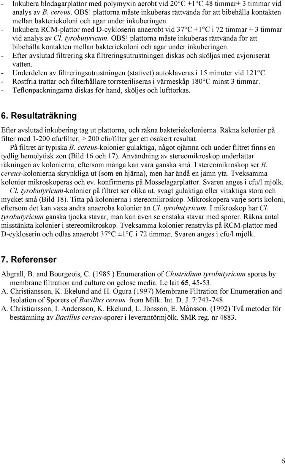 - Inkubera RCM-plattor med D-cykloserin anaerobt vid 37 C ±1 C i 72 timmar ± 3 timmar vid analys av Cl. tyrobutyricum. OBS!