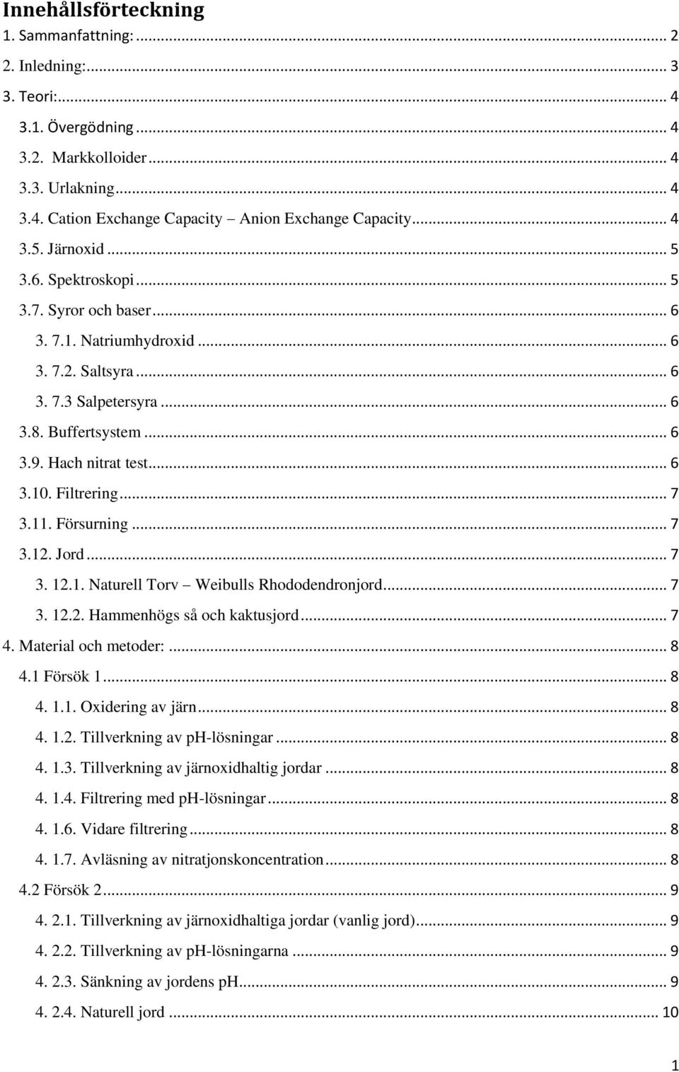 Filtrering... 7 3.11. Försurning... 7 3.12. Jord... 7 3. 12.1. Naturell Torv Weibulls Rhododendronjord... 7 3. 12.2. Hammenhögs så och kaktusjord... 7 4. Material och metoder:... 8 4.1 Försök 1... 8 4. 1.1. Oxidering av järn.