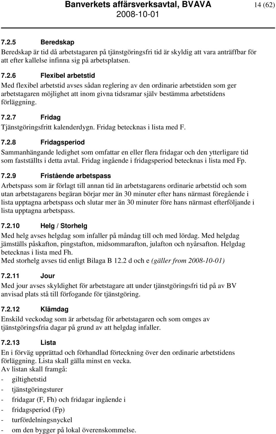 2.7 Fridag Tjänstgöringsfritt kalenderdygn. Fridag betecknas i lista med F. 7.2.8 Fridagsperiod Sammanhängande ledighet som omfattar en eller flera fridagar och den ytterligare tid som fastställts i detta avtal.