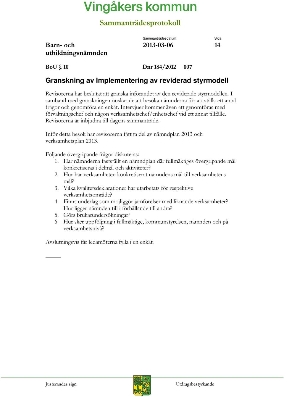 Intervjuer kommer även att genomföras med förvaltningschef och någon verksamhetschef/enhetschef vid ett annat tillfälle. Revisorerna är inbjudna till dagens sammanträde.