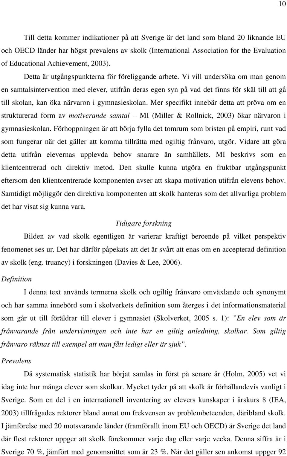 Vi vill undersöka om man genom en samtalsintervention med elever, utifrån deras egen syn på vad det finns för skäl till att gå till skolan, kan öka närvaron i gymnasieskolan.