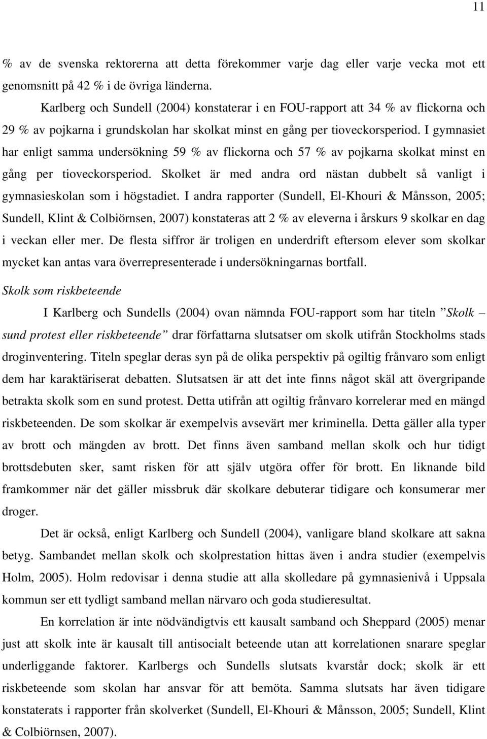 I gymnasiet har enligt samma undersökning 59 % av flickorna och 57 % av pojkarna skolkat minst en gång per tioveckorsperiod.