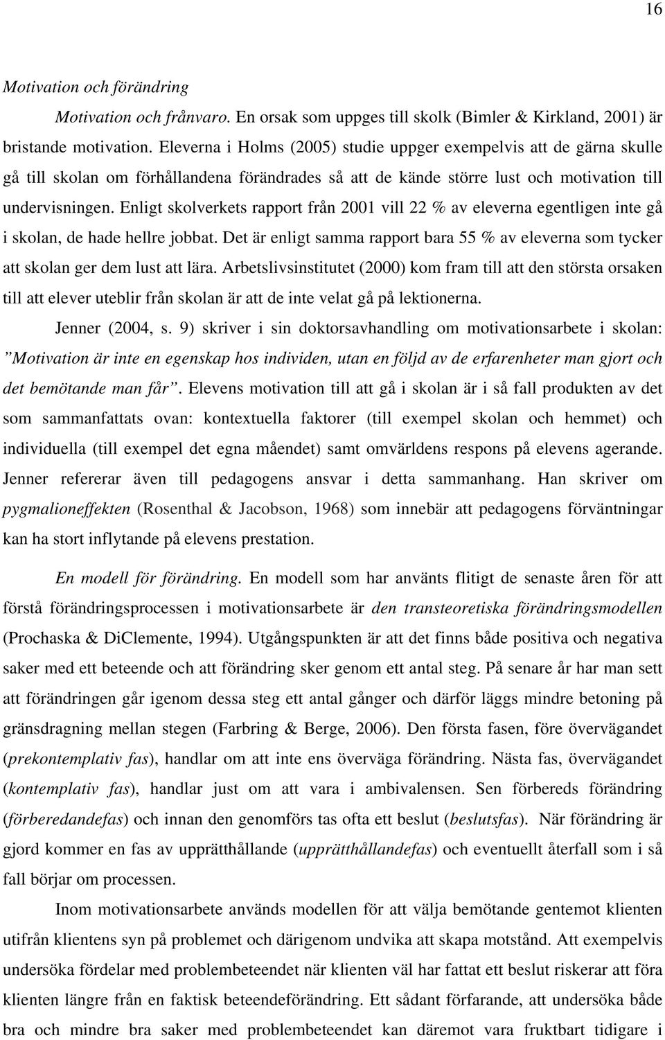 Enligt skolverkets rapport från 2001 vill 22 % av eleverna egentligen inte gå i skolan, de hade hellre jobbat.