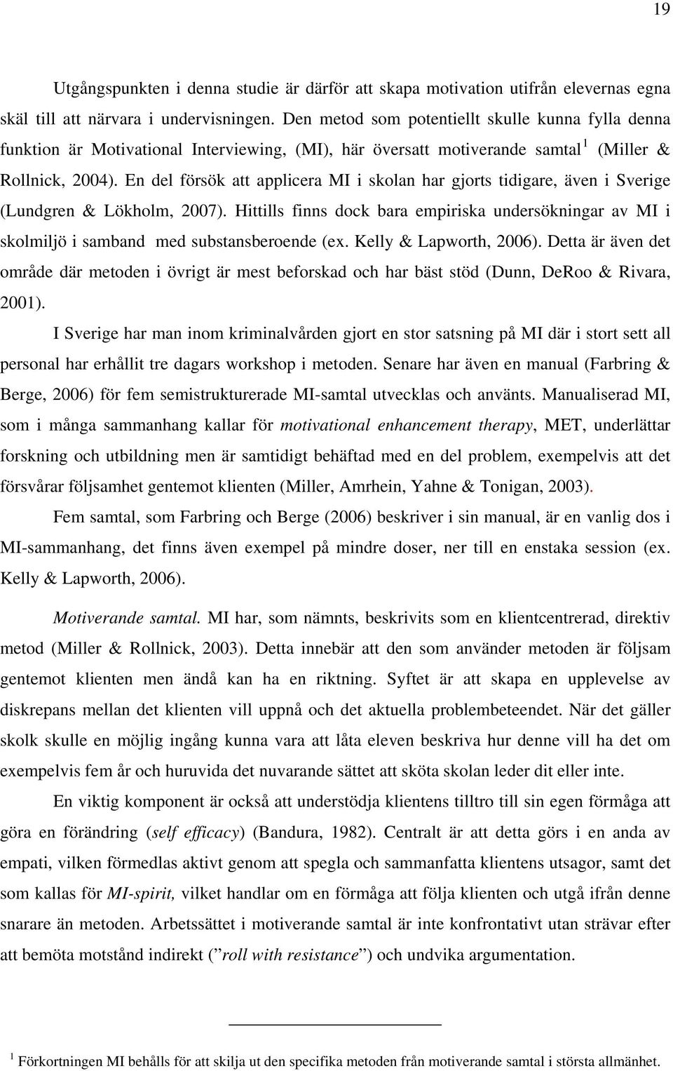 En del försök att applicera MI i skolan har gjorts tidigare, även i Sverige (Lundgren & Lökholm, 2007).