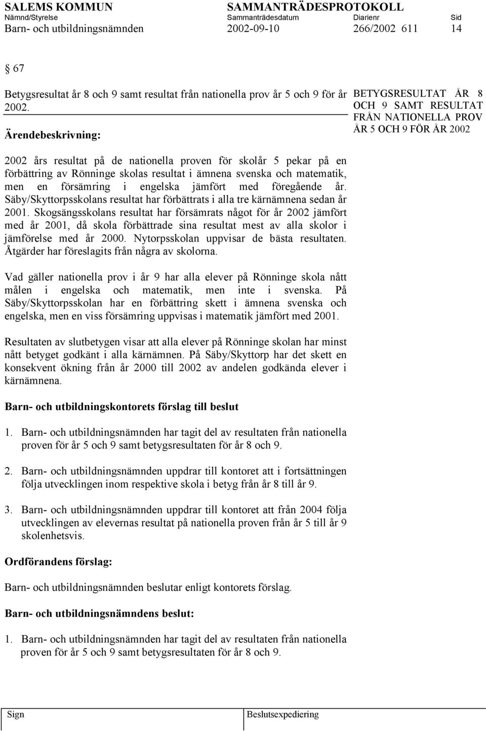 svenska och matematik, men en försämring i engelska jämfört med föregående år. Säby/Skyttorpsskolans resultat har förbättrats i alla tre kärnämnena sedan år 2001.