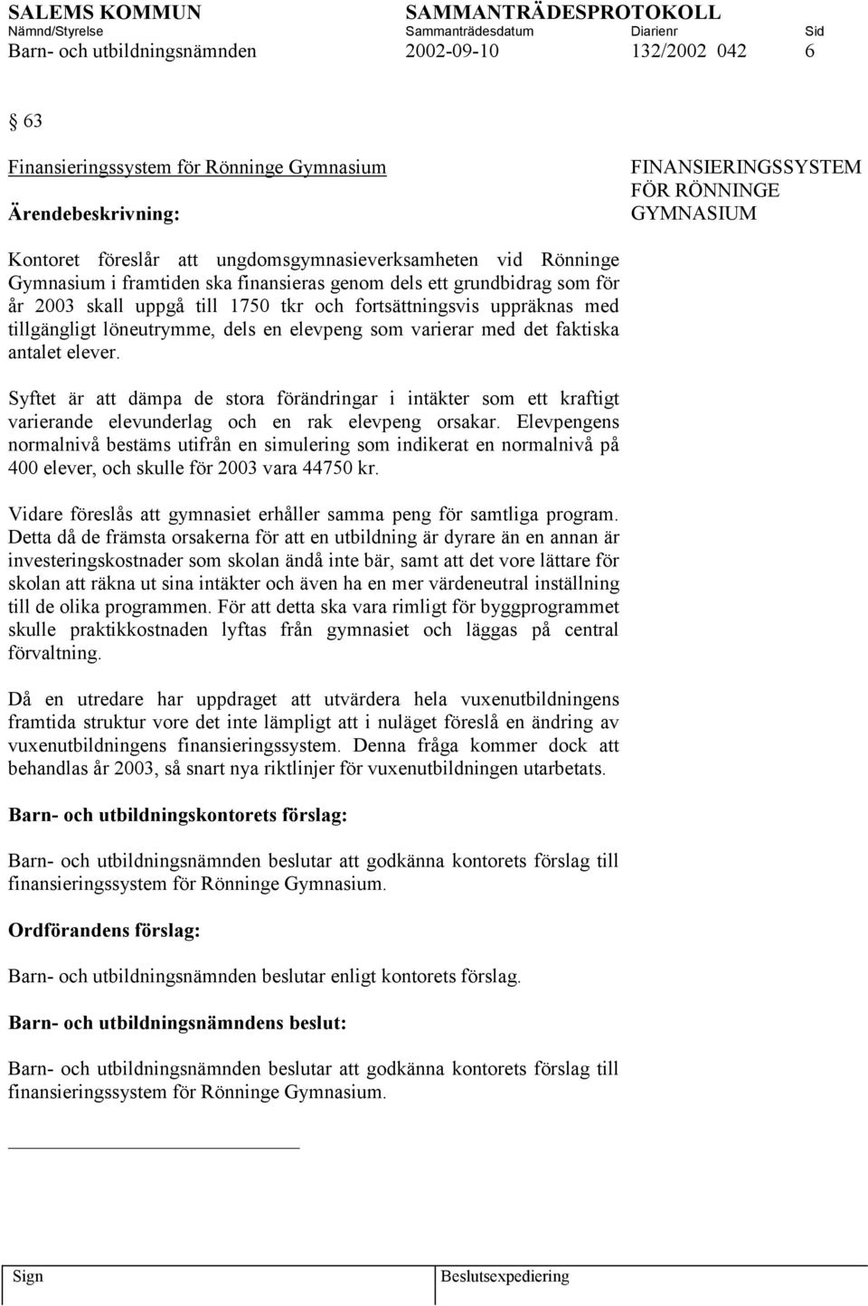 varierar med det faktiska antalet elever. Syftet är att dämpa de stora förändringar i intäkter som ett kraftigt varierande elevunderlag och en rak elevpeng orsakar.