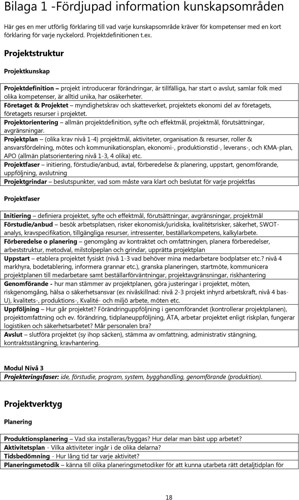 Projektstruktur Projektkunskap Projektdefinition projekt introducerar förändringar, är tillfälliga, har start o avslut, samlar folk med olika kompetenser, är alltid unika, har osäkerheter.