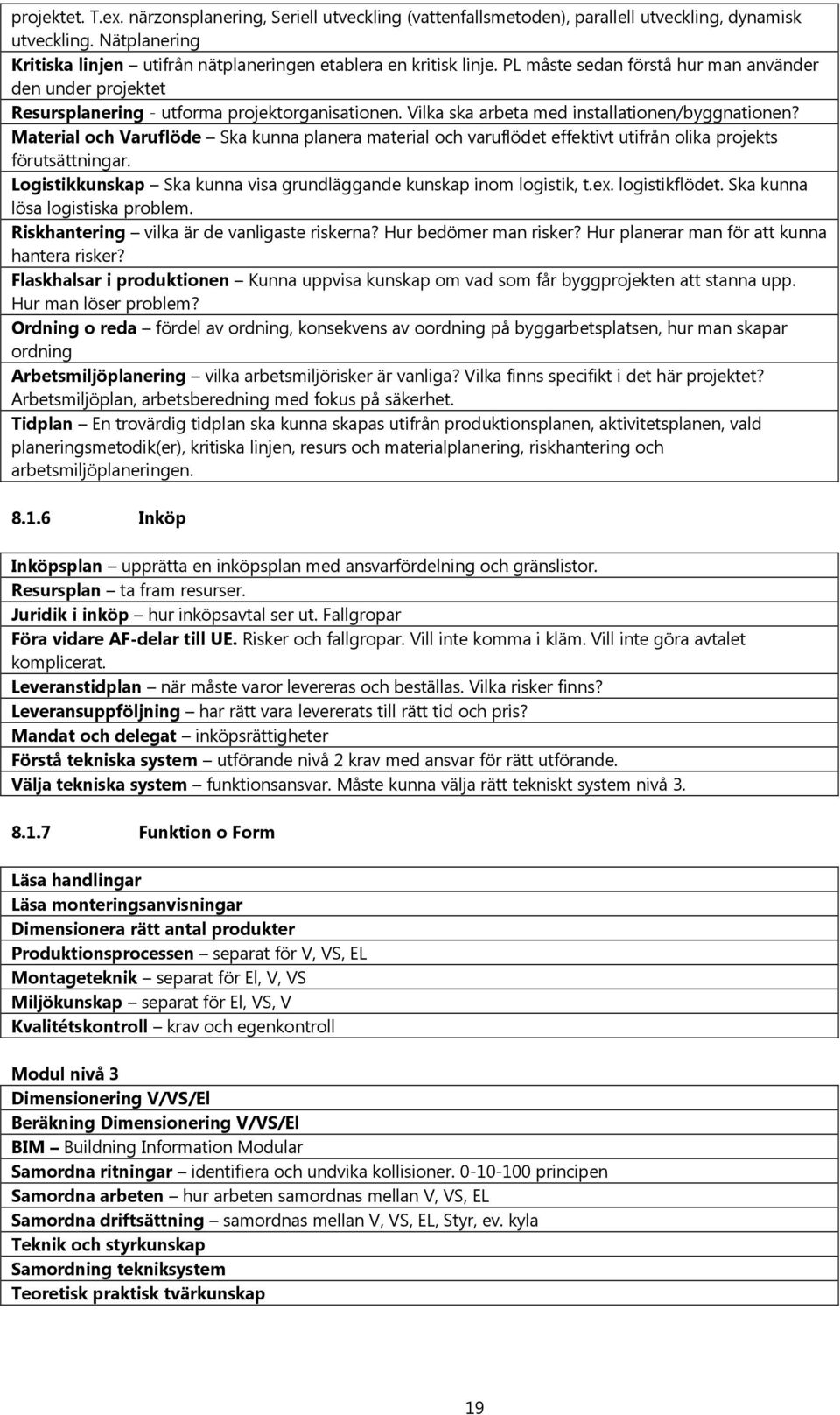 Material och Varuflöde Ska kunna planera material och varuflödet effektivt utifrån olika projekts förutsättningar. Logistikkunskap Ska kunna visa grundläggande kunskap inom logistik, t.ex.