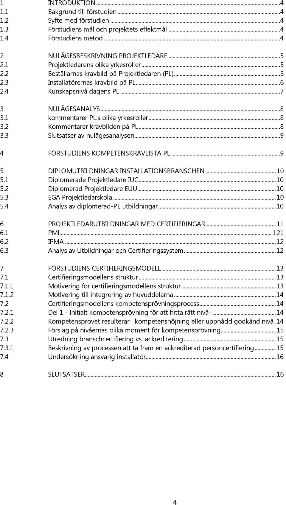 1 kommentarer PL:s olika yrkesroller...8 3.2 Kommentarer kravbilden på PL...8 3.3 Slutsatser av nulägesanalysen...9 4 FÖRSTUDIENS KOMPETENSKRAVLISTA PL...9 5 DIPLOMUTBILDNINGAR INSTALLATIONSBRANSCHEN.