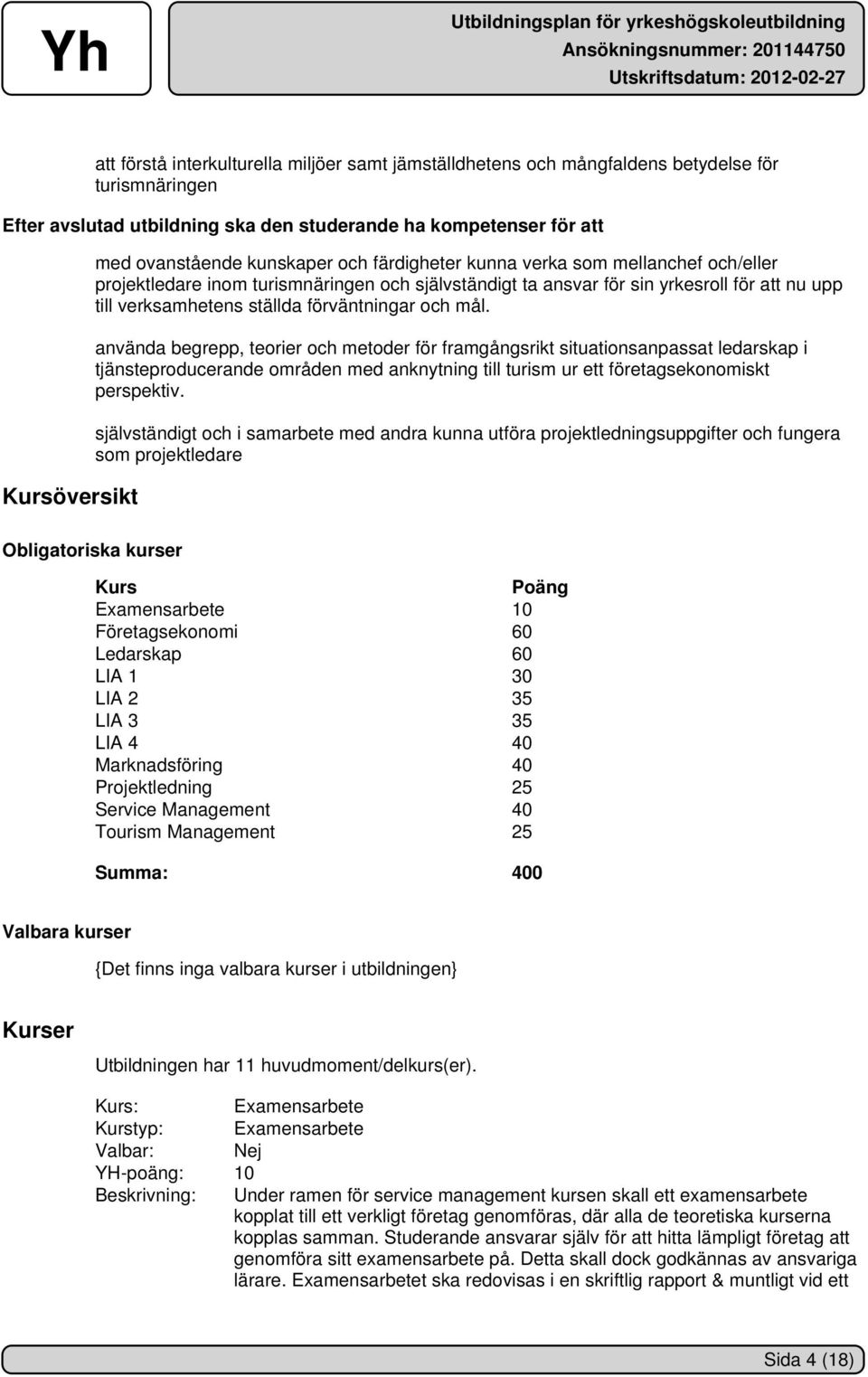 och mål. använda begrepp, teorier och metoder för framgångsrikt situationsanpassat ledarskap i tjänsteproducerande områden med anknytning till turism ur ett företagsekonomiskt perspektiv.