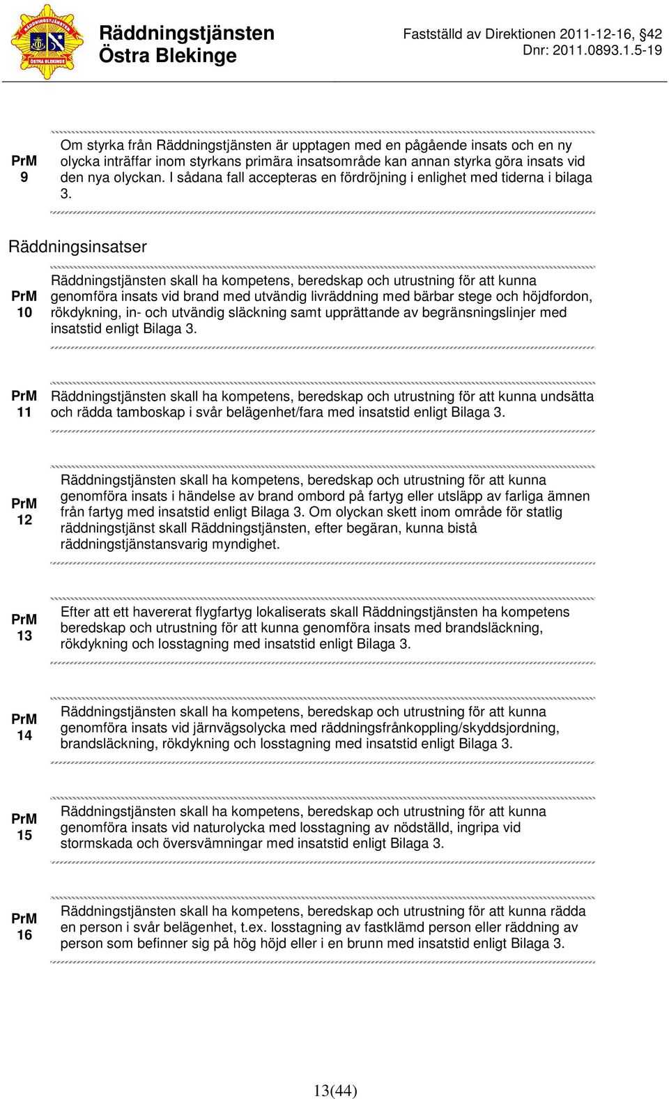 Räddningsinsatser 10 Räddningstjänsten skall ha kompetens, beredskap och utrustning för att kunna genomföra insats vid brand med utvändig livräddning med bärbar stege och höjdfordon, rökdykning, in-